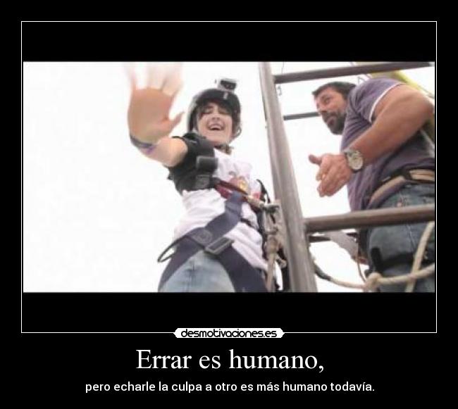 Errar es humano, - pero echarle la culpa a otro es más humano todavía.
