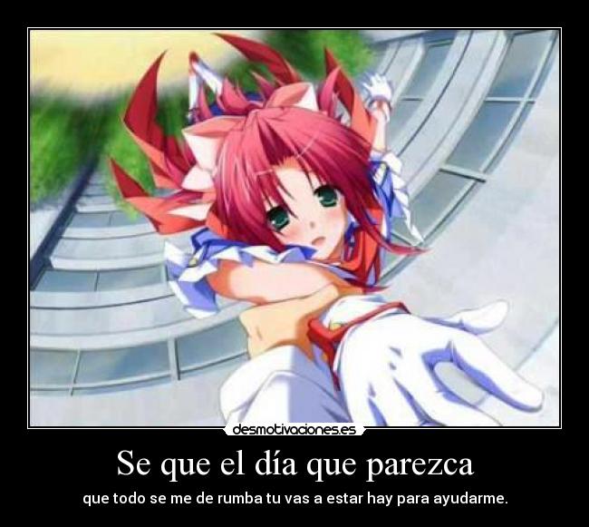 Se que el día que parezca - que todo se me de rumba tu vas a estar hay para ayudarme.