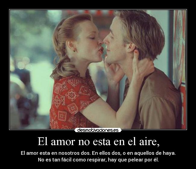 El amor no esta en el aire, - El amor esta en nosotros dos. En ellos dos, o en aquellos de haya.
No es tan fácil como respirar, hay que pelear por él.