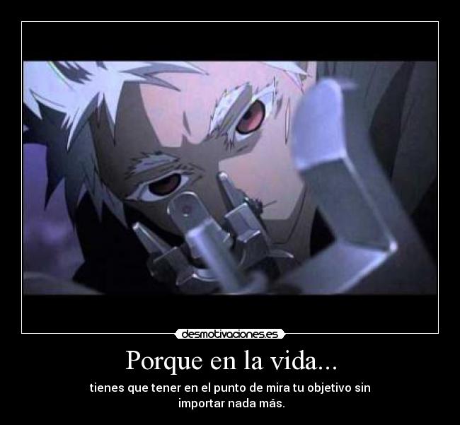 Porque en la vida... - tienes que tener en el punto de mira tu objetivo sin
 importar nada más.