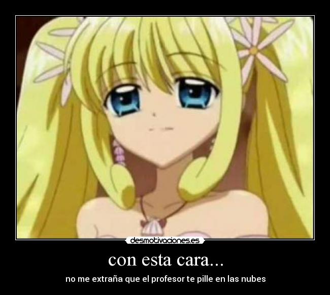 con esta cara... - no me extraña que el profesor te pille en las nubes