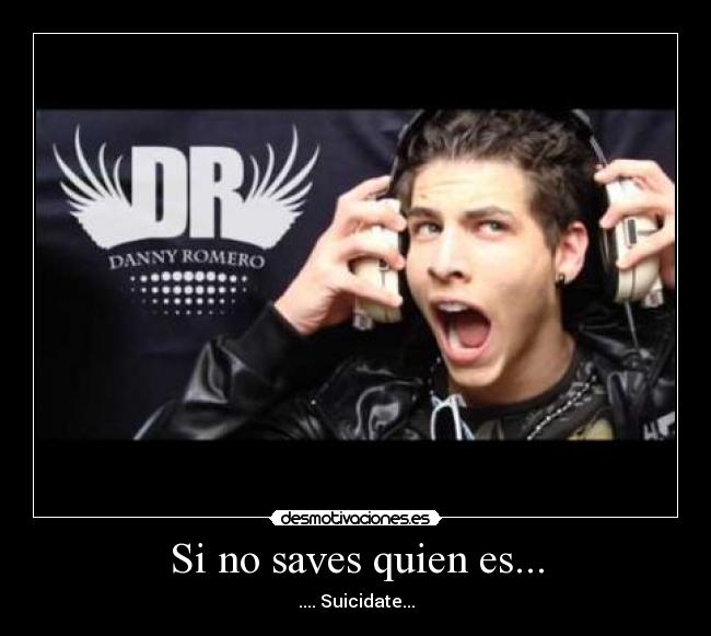 Si no saves quien es... - .... Suicidate...