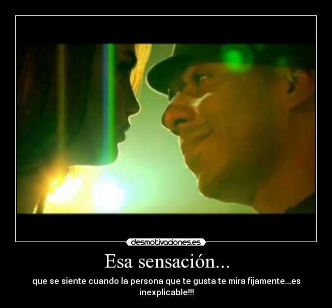 Esa sensación... - que se siente cuando la persona que te gusta te mira fijamente...es inexplicable!!!