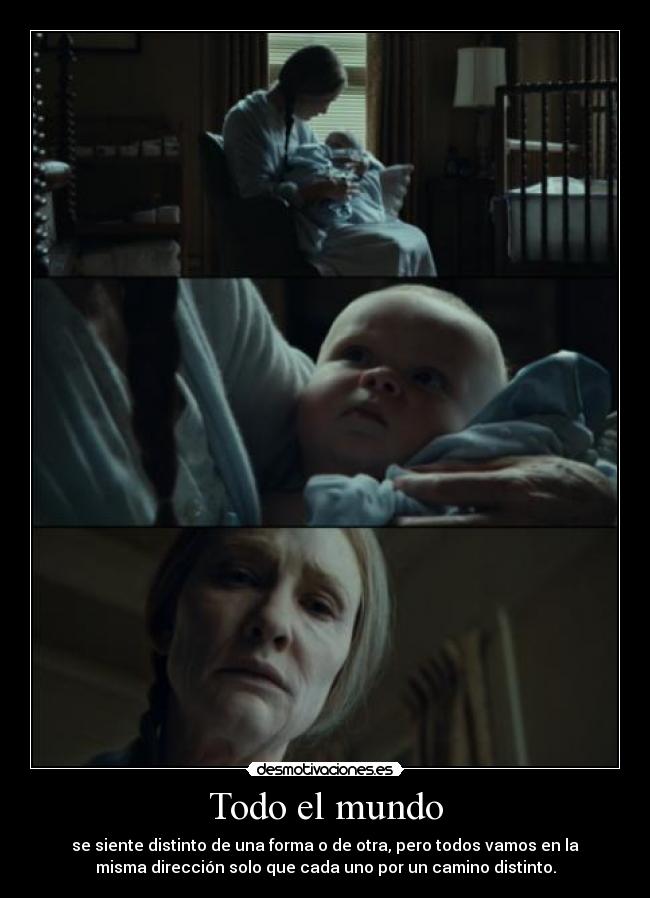 Todo el mundo - se siente distinto de una forma o de otra, pero todos vamos en la
misma dirección solo que cada uno por un camino distinto.