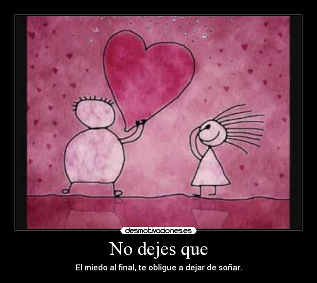 No dejes que - El miedo al final, te obligue a dejar de soñar.