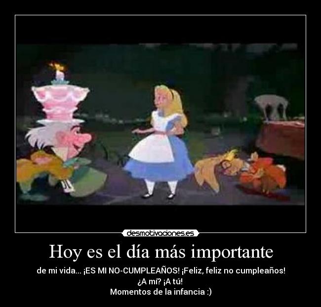Hoy es el día más importante - de mi vida... ¡ES MI NO-CUMPLEAÑOS! ¡Feliz, feliz no cumpleaños! ¿A mí? ¡A tú!
Momentos de la infancia :)
