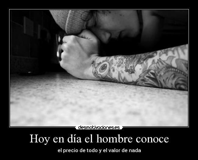 Hoy en día el hombre conoce - el precio de todo y el valor de nada
