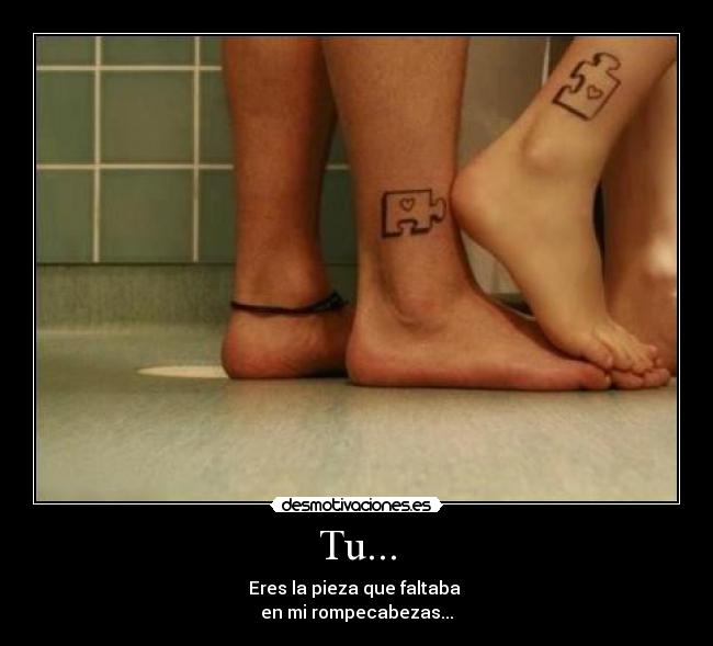 Tu... - Eres la pieza que faltaba
en mi rompecabezas...
