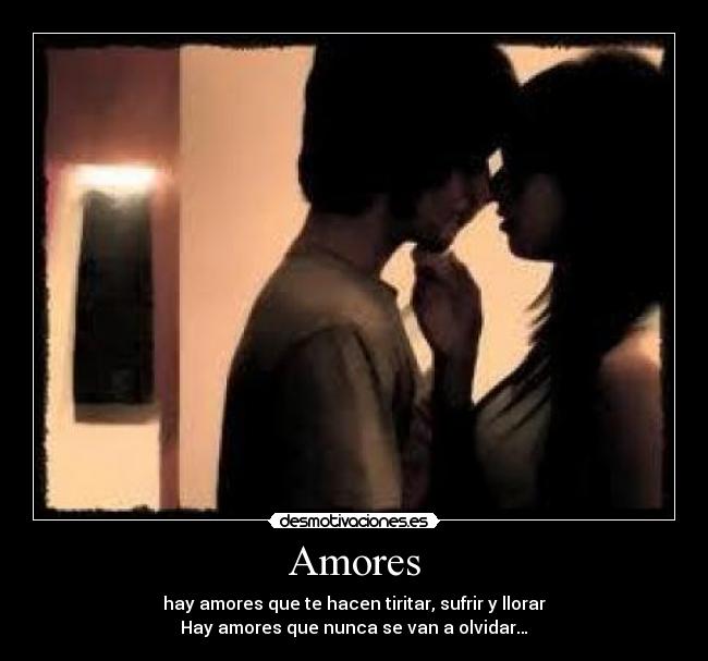 Amores - hay amores que te hacen tiritar, sufrir y llorar
Hay amores que nunca se van a olvidar…