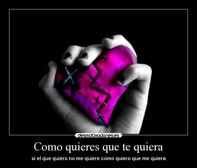 Como quieres que te quiera - si el que quiero no me quiere como quiero que me quiera