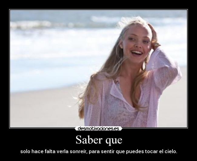Saber que - solo hace falta verla sonreír, para sentir que puedes tocar el cielo.