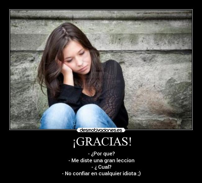 ¡GRACIAS! - - ¿Por que?
- Me diste una gran leccion
- ¿ Cual?
- No confiar en cualquier idiota ;)