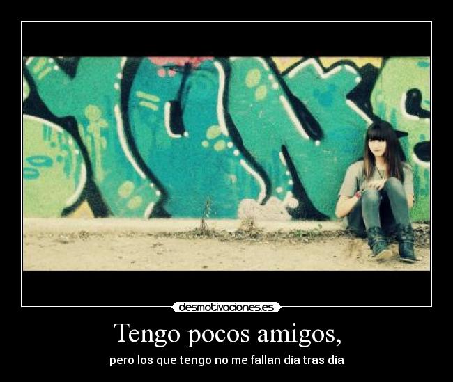 Tengo pocos amigos, - pero los que tengo no me fallan día tras día