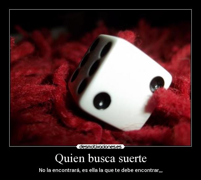 Quien busca suerte - No la encontrará, es ella la que te debe encontrar,,,