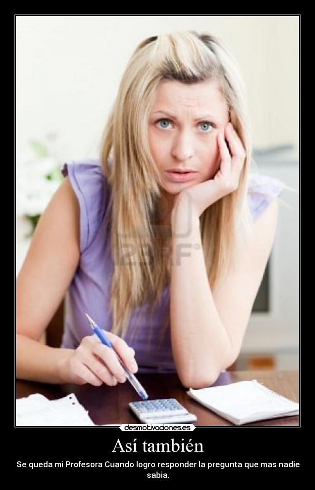 Así también - Se queda mi Profesora Cuando logro responder la pregunta que mas nadie sabia.