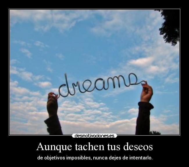 Aunque tachen tus deseos - de objetivos imposibles, nunca dejes de intentarlo.