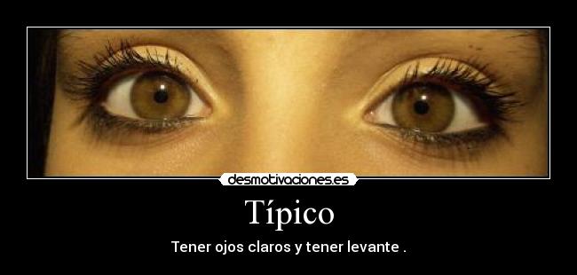Típico - Tener ojos claros y tener levante .
