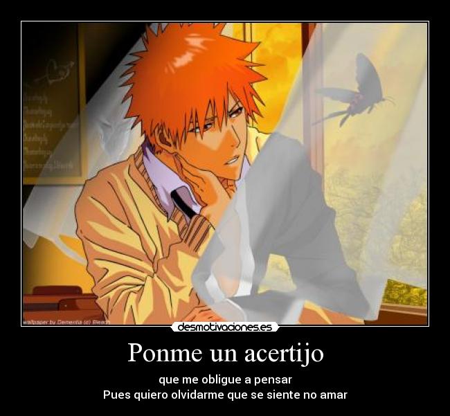 Ponme un acertijo - que me obligue a pensar
Pues quiero olvidarme que se siente no amar