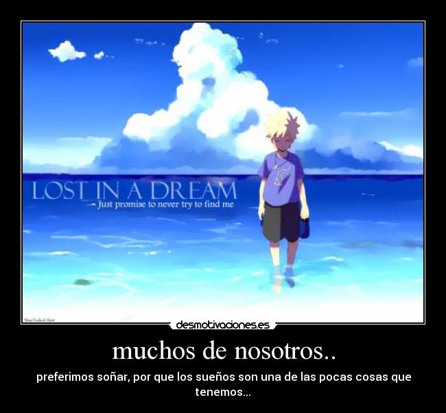 muchos de nosotros.. - preferimos soñar, por que los sueños son una de las pocas cosas que tenemos...