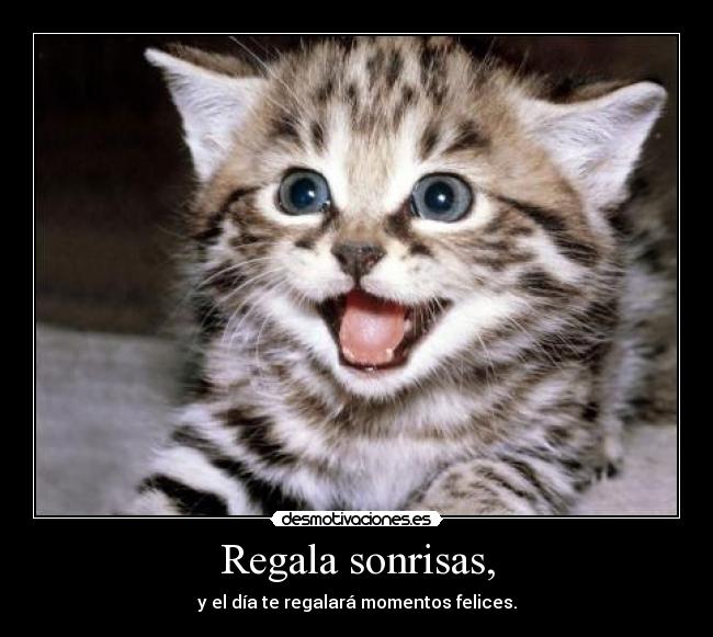 Regala sonrisas, - y el día te regalará momentos felices.