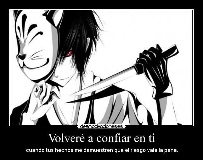 Volveré a confiar en ti - cuando tus hechos me demuestren que el riesgo vale la pena.