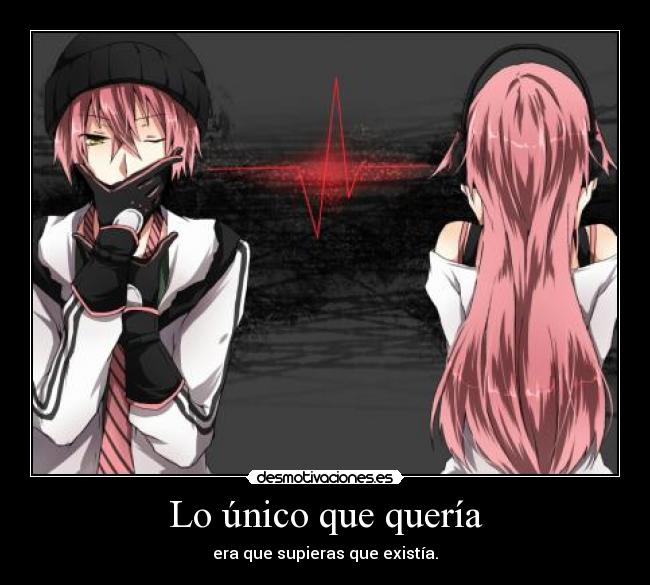 Lo único que quería - era que supieras que existía.