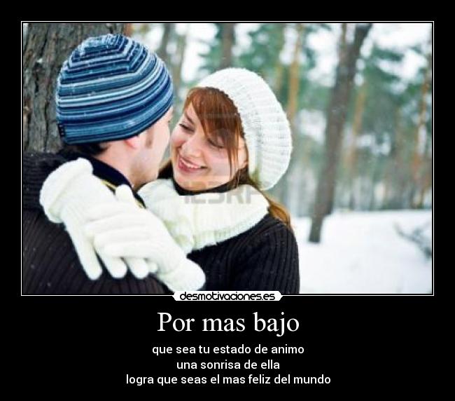 Por mas bajo - que sea tu estado de animo
una sonrisa de ella
logra que seas el mas feliz del mundo