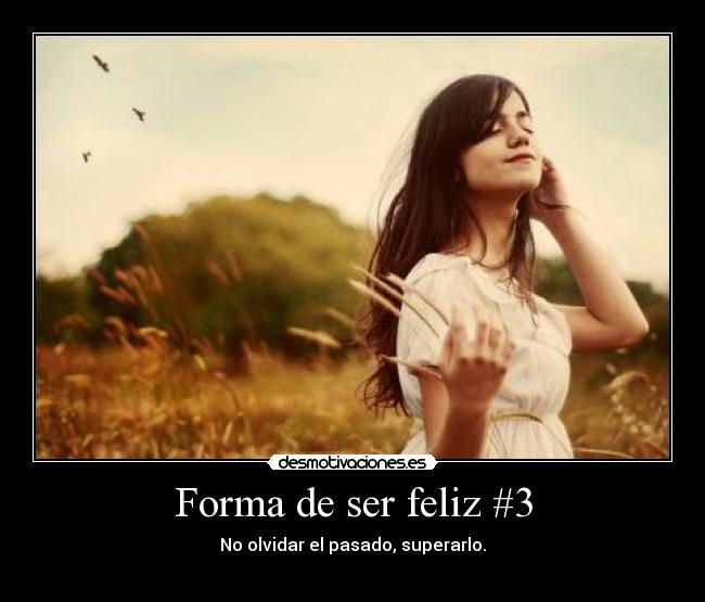 Forma de ser feliz #3 - No olvidar el pasado, superarlo.
♥
