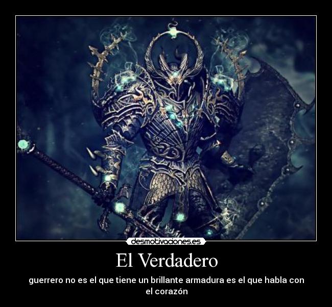 El Verdadero - guerrero no es el que tiene un brillante armadura es el que habla con el corazón