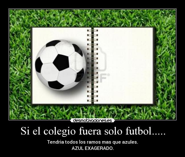 Si el colegio fuera solo futbol..... - Tendria todos los ramos mas que azules.
AZUL EXAGERADO.