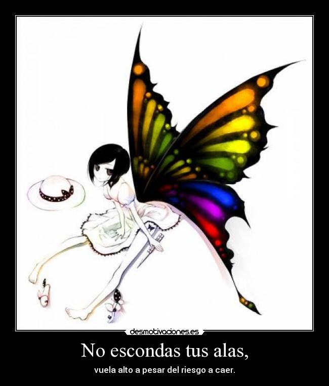 No escondas tus alas, - vuela alto a pesar del riesgo a caer.