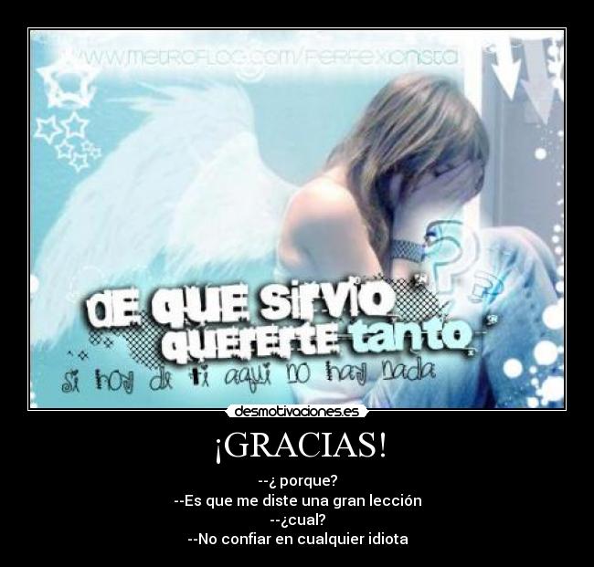 ¡GRACIAS! - --¿ porque?
--Es que me diste una gran lección
--¿cual?
--No confiar en cualquier idiota