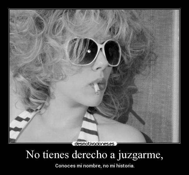 No tienes derecho a juzgarme, - Conoces mi nombre, no mi historia.