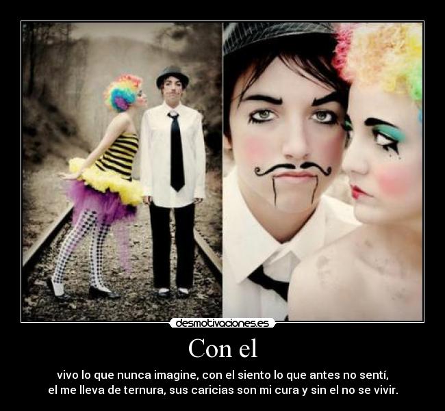 Con el - vivo lo que nunca imagine, con el siento lo que antes no sentí,
el me lleva de ternura, sus caricias son mi cura y sin el no se vivir.