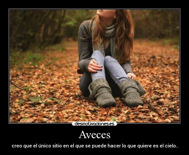 Aveces - creo que el único sitio en el que se puede hacer lo que quiere es el cielo..