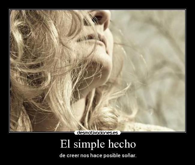 El simple hecho - de creer nos hace posible soñar.