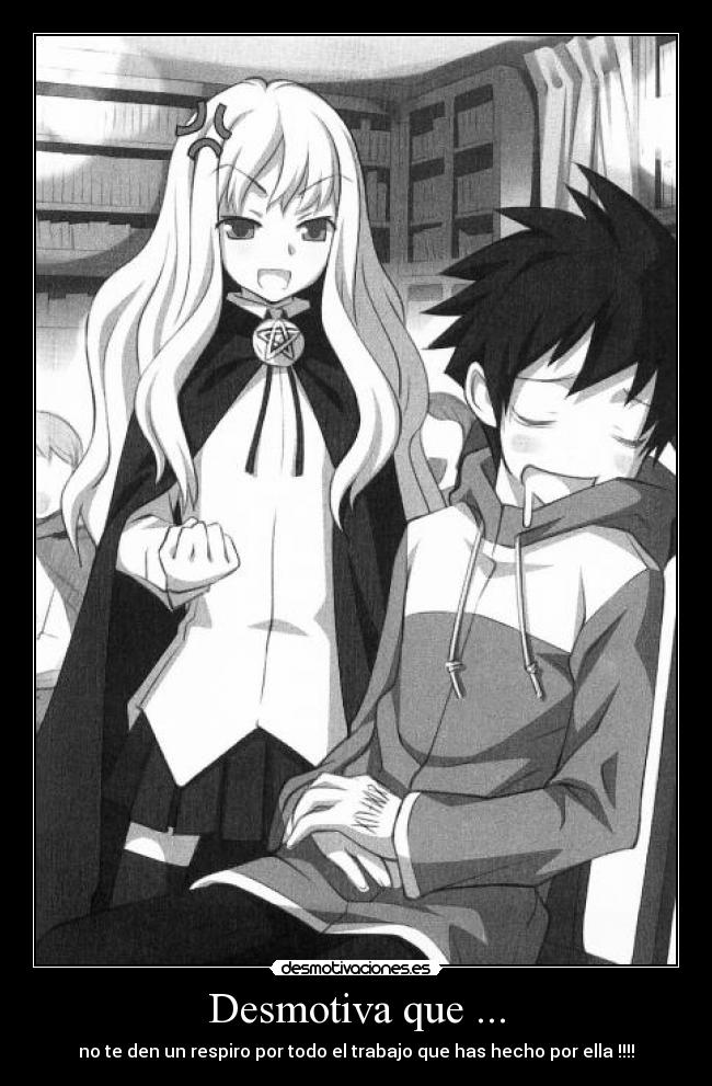 Desmotiva que ... - no te den un respiro por todo el trabajo que has hecho por ella !!!!