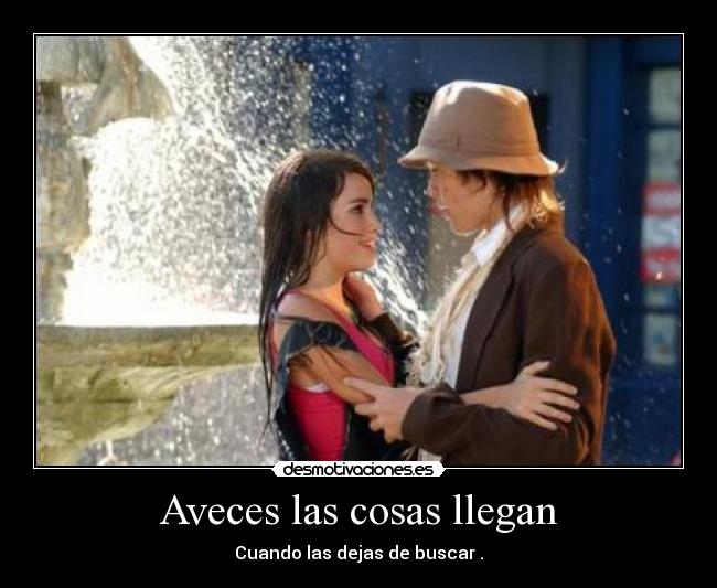Aveces las cosas llegan - Cuando las dejas de buscar .