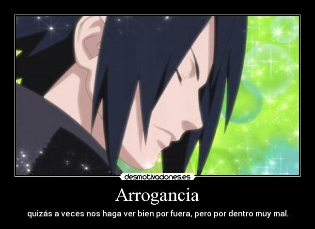 Arrogancia - quizás a veces nos haga ver bien por fuera, pero por dentro muy mal.