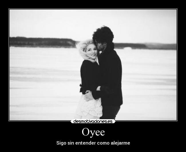 Oyee - Sigo sin entender como alejarme