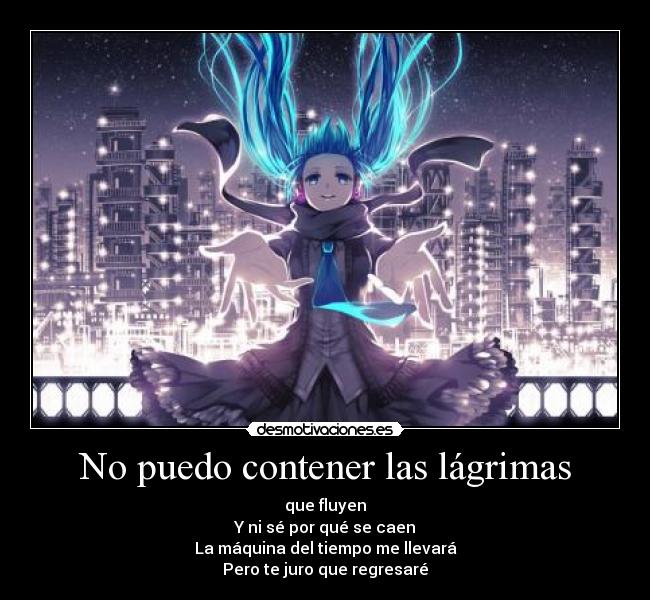 No puedo contener las lágrimas - que fluyen
Y ni sé por qué se caen
La máquina del tiempo me llevará
Pero te juro que regresaré