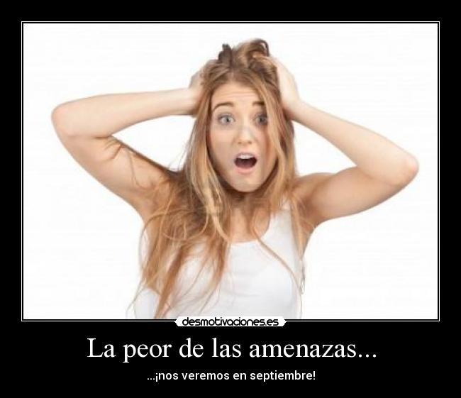 La peor de las amenazas... - ...¡nos veremos en septiembre!