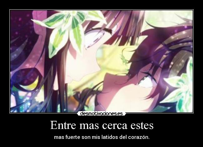 Entre mas cerca estes - mas fuerte son mis latidos del corazón.