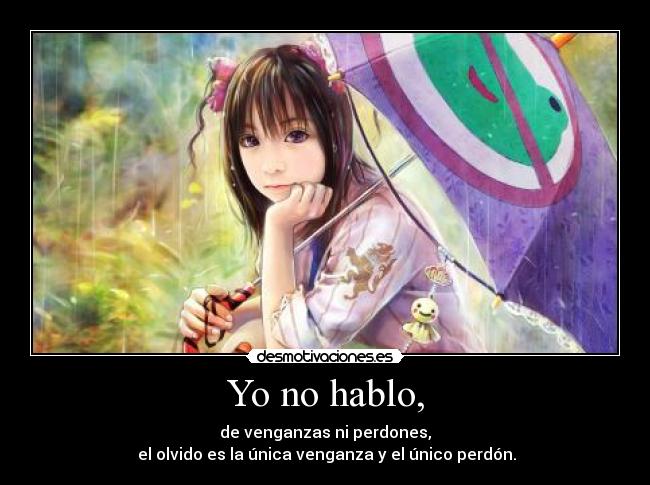 Yo no hablo, - de venganzas ni perdones,
 el olvido es la única venganza y el único perdón.