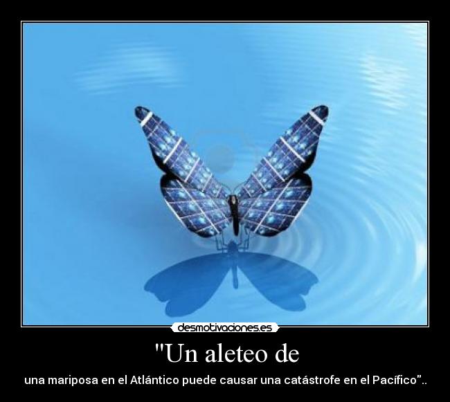 Un aleteo de - una mariposa en el Atlántico puede causar una catástrofe en el Pacífico..