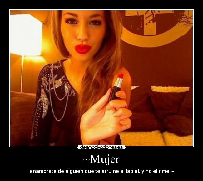 ~Mujer - enamorate de alguien que te arruine el labial, y no el rimel~