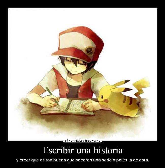 Escribir una historia - y creer que es tan buena que sacaran una serie o pelicula de esta.