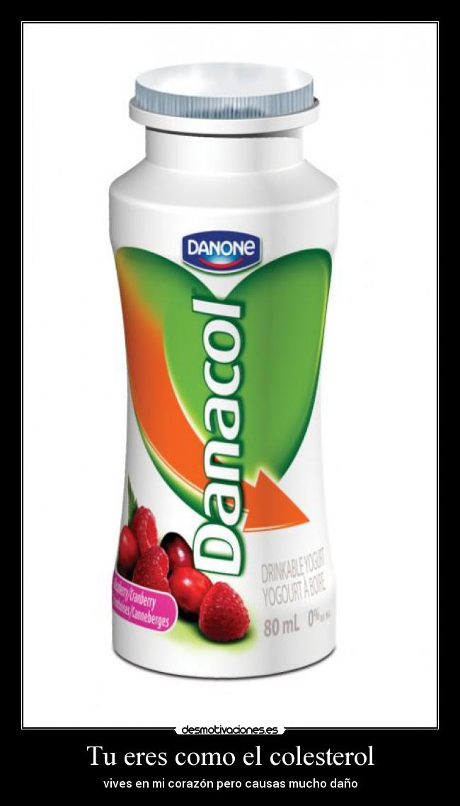 Tu eres como el colesterol - vives en mi corazón pero causas mucho daño