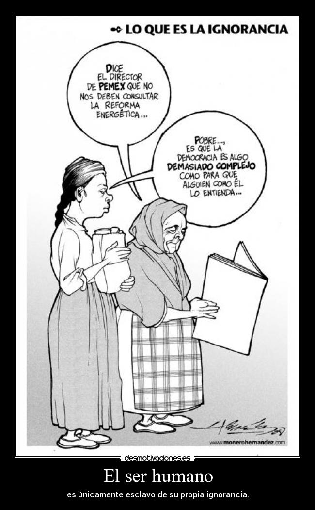 El ser humano - es únicamente esclavo de su propia ignorancia.
