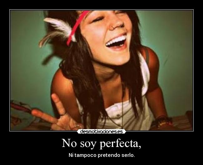 No soy perfecta, - Ni tampoco pretendo serlo.